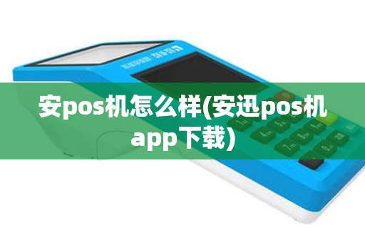 安pos机怎么样(安迅pos机app下载)