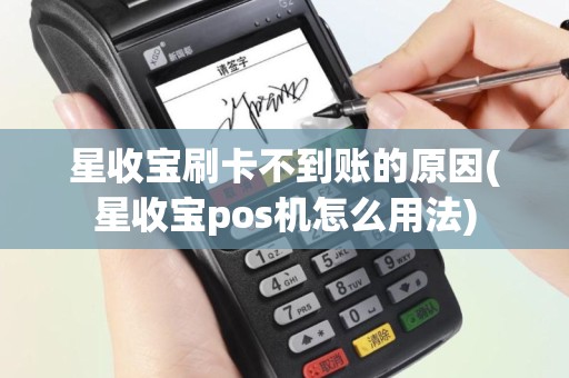 星收宝刷卡不到账的原因(星收宝pos机怎么用法)