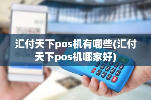 汇付天下pos机有哪些(汇付天下pos机哪家好)