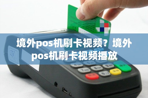 境外pos机刷卡视频？境外pos机刷卡视频播放