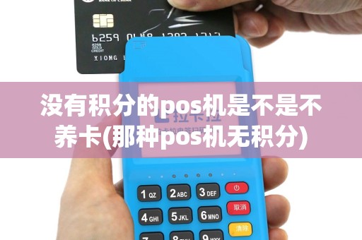 没有积分的pos机是不是不养卡(那种pos机无积分)