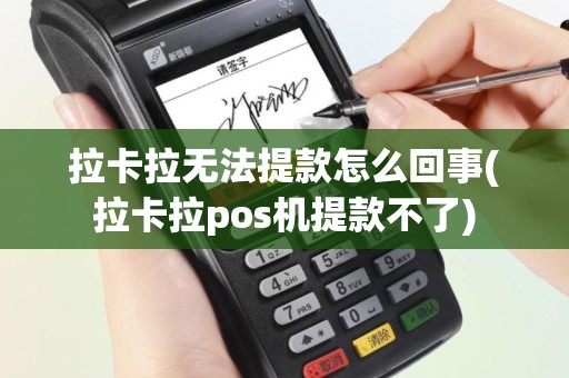 拉卡拉无法提款怎么回事(拉卡拉pos机提款不了)