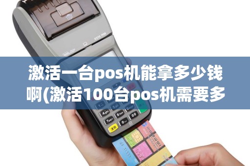 激活一台pos机能拿多少钱啊(激活100台pos机需要多久)