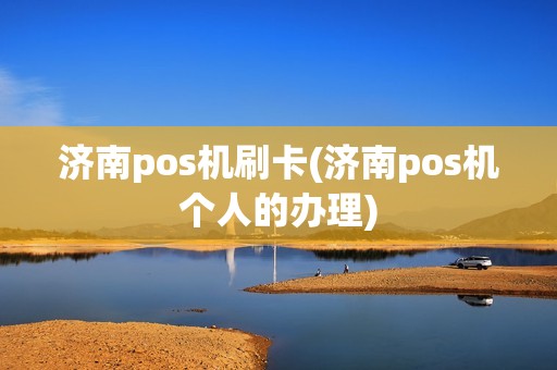 济南pos机刷卡(济南pos机个人的办理)
