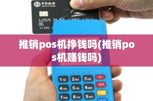 推销pos机挣钱吗(推销pos机赚钱吗)