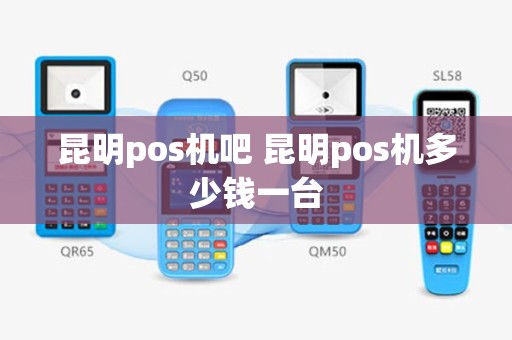 昆明pos机吧 昆明pos机多少钱一台