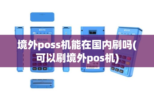 境外poss机能在国内刷吗(可以刷境外pos机)
