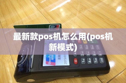 最新款pos机怎么用(pos机新模式)