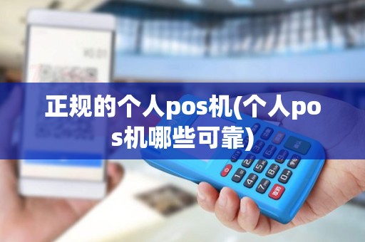 正规的个人pos机(个人pos机哪些可靠)