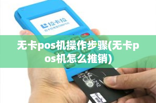 无卡pos机操作步骤(无卡pos机怎么推销)