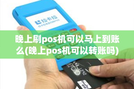 晚上刷pos机可以马上到账么(晚上pos机可以转账吗)