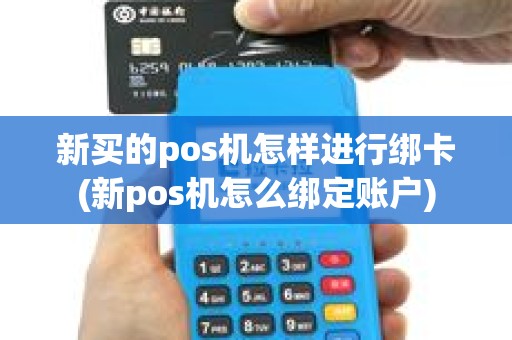 新买的pos机怎样进行绑卡(新pos机怎么绑定账户)
