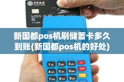 新国都pos机刷储蓄卡多久到账(新国都pos机的好处)