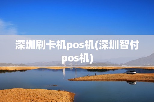 深圳刷卡机pos机(深圳智付pos机)