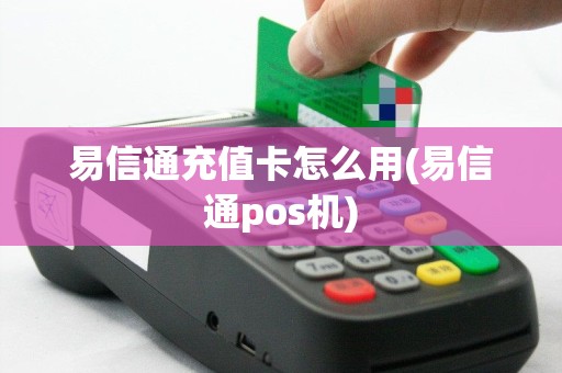 易信通充值卡怎么用(易信通pos机)
