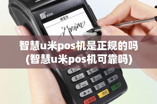 智慧u米pos机是正规的吗(智慧u米pos机可靠吗)