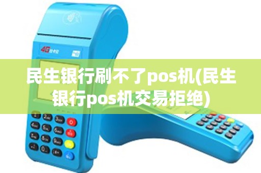 民生银行刷不了pos机(民生银行pos机交易拒绝)