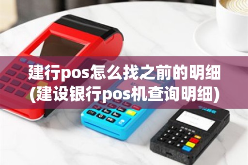 建行pos怎么找之前的明细(建设银行pos机查询明细)
