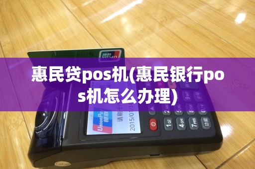 惠民贷pos机(惠民银行pos机怎么办理)
