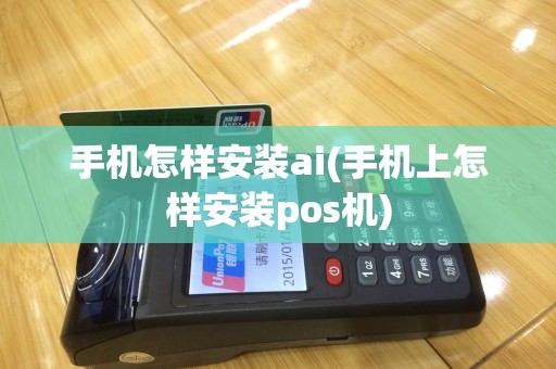 手机怎样安装ai(手机上怎样安装pos机)