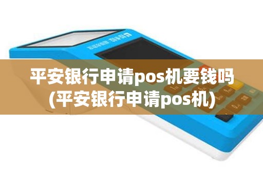 平安银行申请pos机要钱吗(平安银行申请pos机)