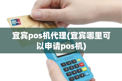 宜宾pos机代理(宜宾哪里可以申请pos机)