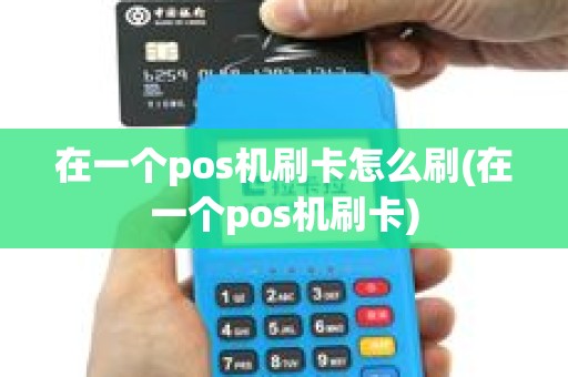 在一个pos机刷卡怎么刷(在一个pos机刷卡)