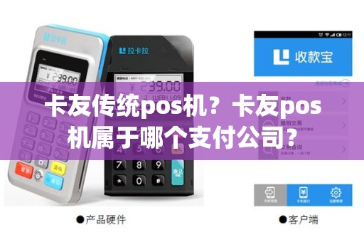 卡友传统pos机？卡友pos机属于哪个支付公司？