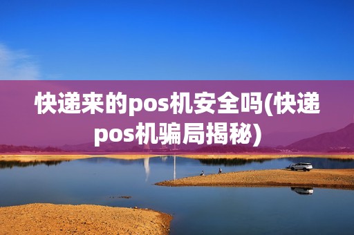 快递来的pos机安全吗(快递pos机骗局揭秘)