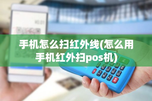 手机怎么扫红外线(怎么用手机红外扫pos机)