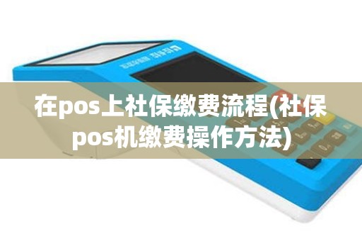 在pos上社保缴费流程(社保pos机缴费操作方法)