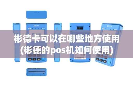 彬德卡可以在哪些地方使用(彬德的pos机如何使用)