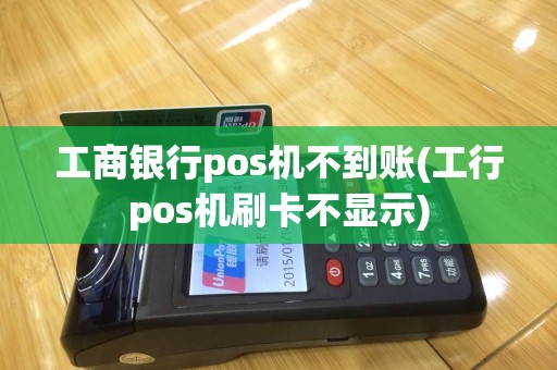 工商银行pos机不到账(工行pos机刷卡不显示)
