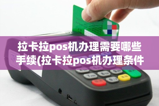 拉卡拉pos机办理需要哪些手续(拉卡拉pos机办理条件要求)