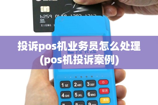 投诉pos机业务员怎么处理(pos机投诉案例)