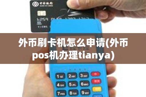 外币刷卡机怎么申请(外币pos机办理tianya)