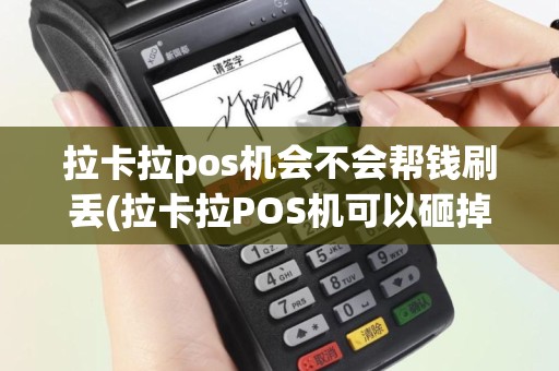 拉卡拉pos机会不会帮钱刷丢(拉卡拉POS机可以砸掉吗)