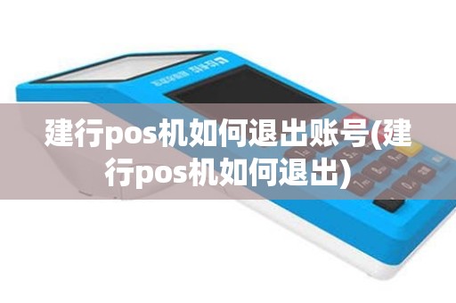 建行pos机如何退出账号(建行pos机如何退出)