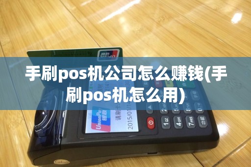 手刷pos机公司怎么赚钱(手刷pos机怎么用)