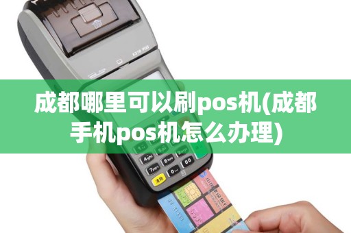 成都哪里可以刷pos机(成都手机pos机怎么办理)