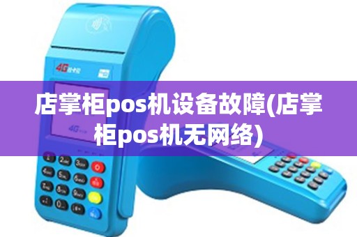 店掌柜pos机设备故障(店掌柜pos机无网络)