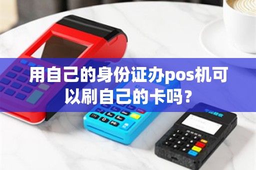 用自己的身份证办pos机可以刷自己的卡吗？