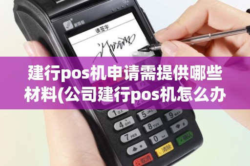 建行pos机申请需提供哪些材料(公司建行pos机怎么办理)
