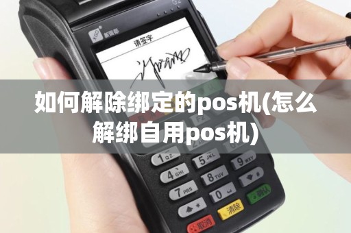 如何解除绑定的pos机(怎么解绑自用pos机)