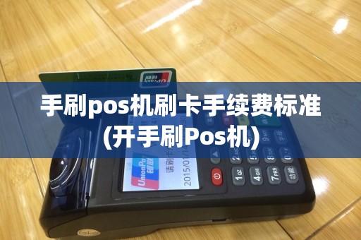 手刷pos机刷卡手续费标准(开手刷Pos机)