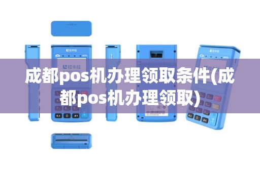成都pos机办理领取条件(成都pos机办理领取)