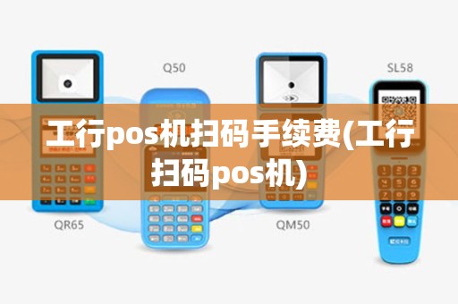工行pos机扫码手续费(工行扫码pos机)