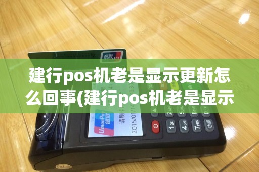 建行pos机老是显示更新怎么回事(建行pos机老是显示更新)