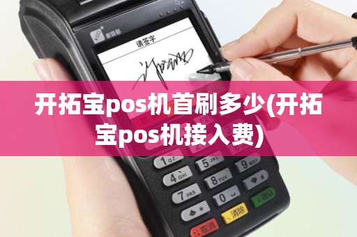 开拓宝pos机首刷多少(开拓宝pos机接入费)