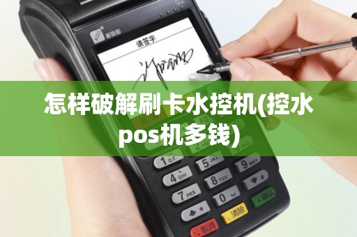 怎样破解刷卡水控机(控水pos机多钱)